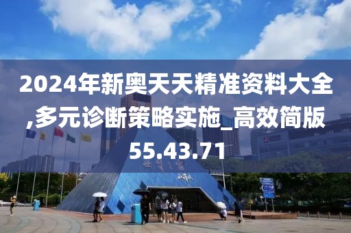 2024年新奧天天精準(zhǔn)資料大全,多元診斷策略實(shí)施_高效簡版55.43.71