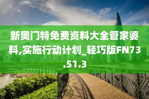 新奧門特免費(fèi)資料大全管家婆料,實施行動計劃_輕巧版FN73.51.3