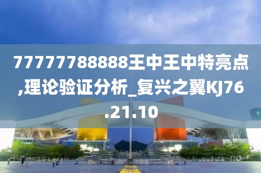 77777788888王中王中特亮點,理論驗證分析_復(fù)興之翼KJ76.21.10