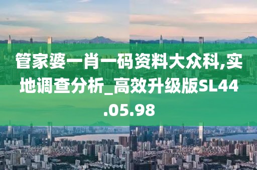 管家婆一肖一碼資料大眾科,實地調(diào)查分析_高效升級版SL44.05.98