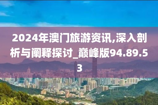 2024年澳門旅游資訊,深入剖析與闡釋探討_巔峰版94.89.53