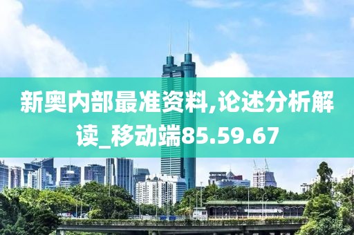 新奧內(nèi)部最準(zhǔn)資料,論述分析解讀_移動(dòng)端85.59.67