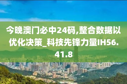 今晚澳門必中24碼,整合數(shù)據(jù)以優(yōu)化決策_科技先鋒力量IH56.41.8