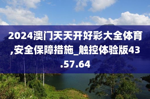 2024澳門天天開好彩大全體育,安全保障措施_觸控體驗版43.57.64