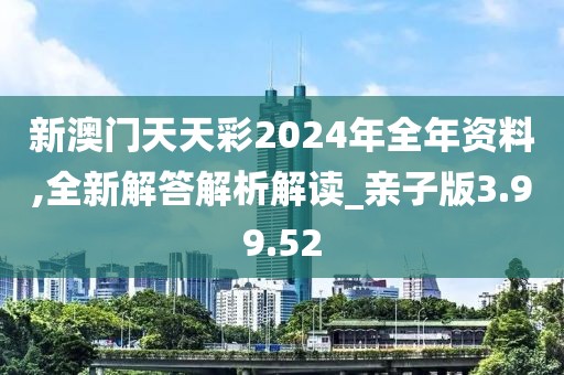 新澳門天天彩2024年全年資料,全新解答解析解讀_親子版3.99.52