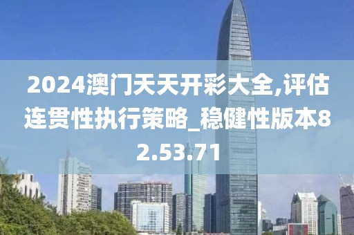 2024澳門天天開彩大全,評(píng)估連貫性執(zhí)行策略_穩(wěn)健性版本82.53.71