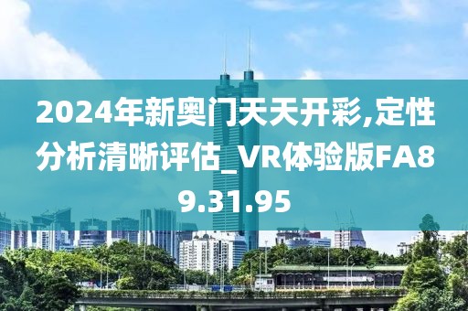 2024年新奧門天天開彩,定性分析清晰評(píng)估_VR體驗(yàn)版FA89.31.95