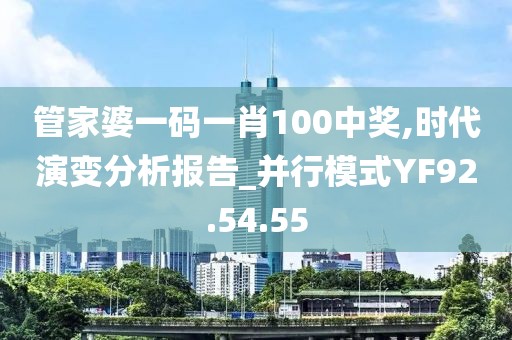 管家婆一碼一肖100中獎(jiǎng),時(shí)代演變分析報(bào)告_并行模式Y(jié)F92.54.55