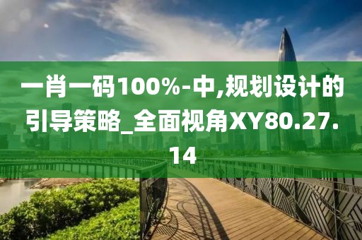 一肖一碼100%-中,規(guī)劃設(shè)計(jì)的引導(dǎo)策略_全面視角XY80.27.14