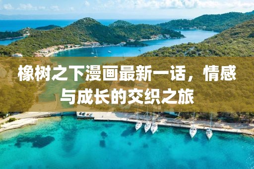 橡樹之下漫畫最新一話，情感與成長(zhǎng)的交織之旅