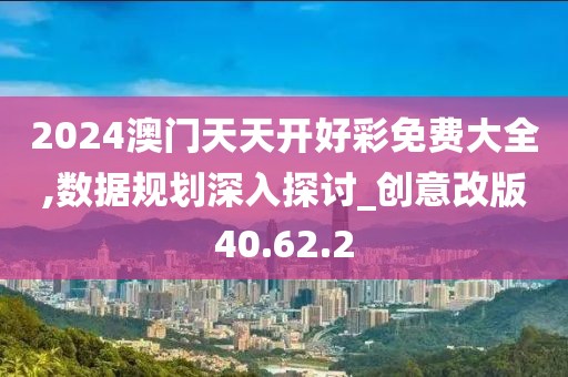 2024澳門天天開好彩免費(fèi)大全,數(shù)據(jù)規(guī)劃深入探討_創(chuàng)意改版40.62.2