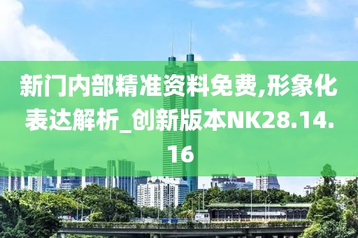 新門內部精準資料免費,形象化表達解析_創(chuàng)新版本NK28.14.16