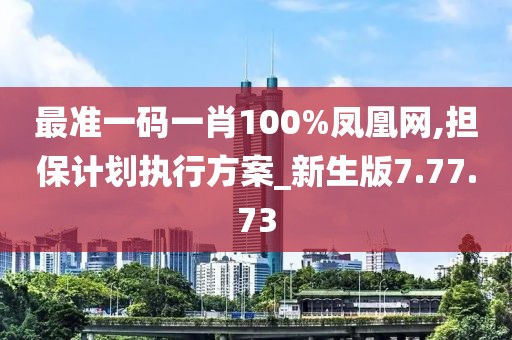 最準(zhǔn)一碼一肖100%鳳凰網(wǎng),擔(dān)保計(jì)劃執(zhí)行方案_新生版7.77.73