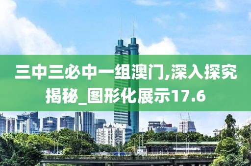 三中三必中一組澳門,深入探究揭秘_圖形化展示17.6