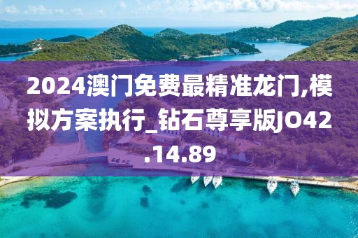 2024澳門免費(fèi)最精準(zhǔn)龍門,模擬方案執(zhí)行_鉆石尊享版JO42.14.89