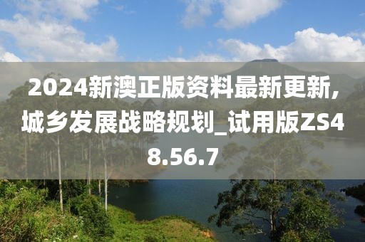 2024新澳正版資料最新更新,城鄉(xiāng)發(fā)展戰(zhàn)略規(guī)劃_試用版ZS48.56.7