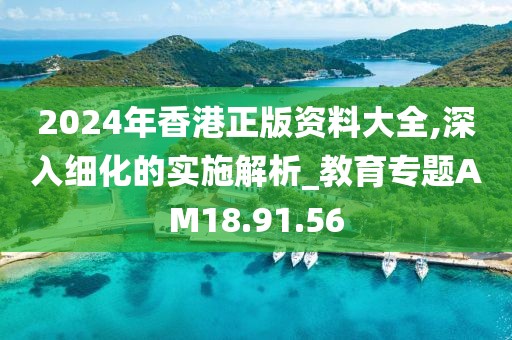 2024年香港正版資料大全,深入細(xì)化的實(shí)施解析_教育專題AM18.91.56