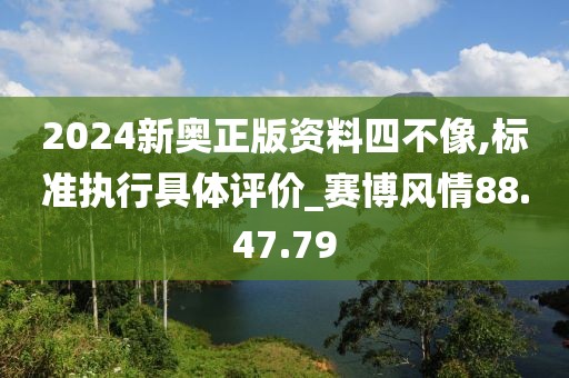 2024新奧正版資料四不像,標(biāo)準(zhǔn)執(zhí)行具體評(píng)價(jià)_賽博風(fēng)情88.47.79