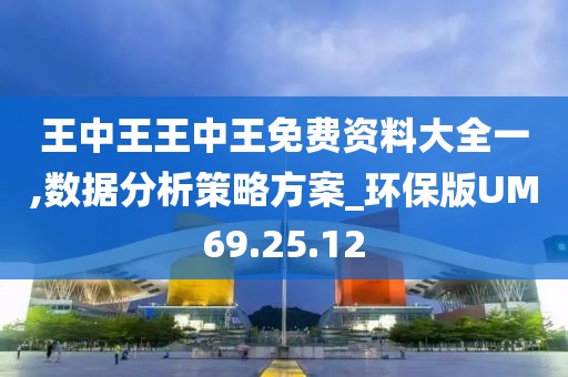 王中王王中王免費(fèi)資料大全一,數(shù)據(jù)分析策略方案_環(huán)保版UM69.25.12