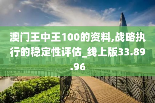 澳門王中王100的資料,戰(zhàn)略執(zhí)行的穩(wěn)定性評估_線上版33.89.96