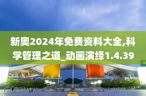 新奧2024年免費資料大全,科學(xué)管理之道_動畫演繹1.4.39