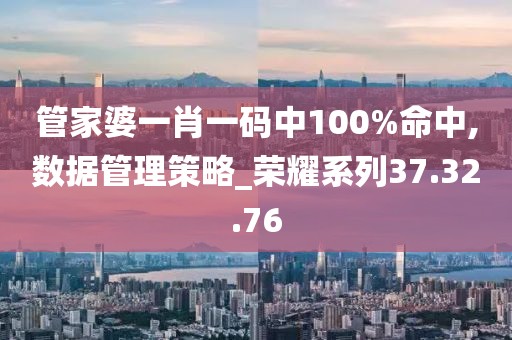 管家婆一肖一碼中100%命中,數(shù)據(jù)管理策略_榮耀系列37.32.76