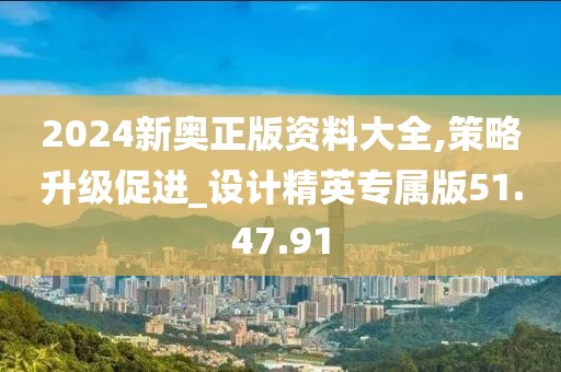 2024新奧正版資料大全,策略升級(jí)促進(jìn)_設(shè)計(jì)精英專屬版51.47.91