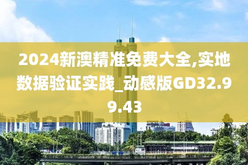 2024新澳精準免費大全,實地數據驗證實踐_動感版GD32.99.43