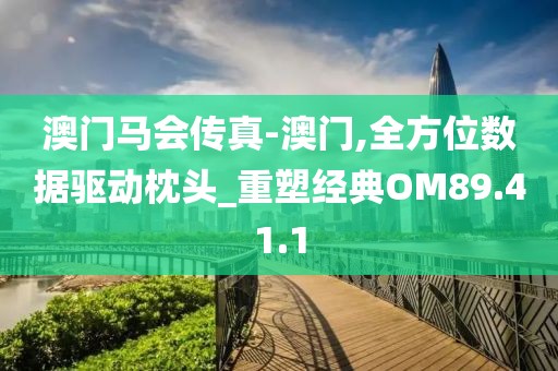 澳門馬會傳真-澳門,全方位數據驅動枕頭_重塑經典OM89.41.1