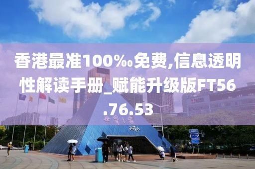 香港最準(zhǔn)100‰免費,信息透明性解讀手冊_賦能升級版FT56.76.53