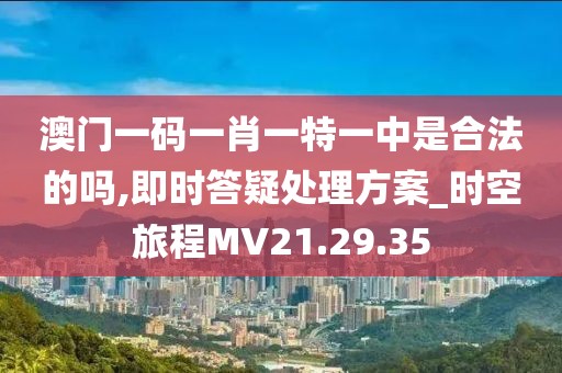 澳門一碼一肖一特一中是合法的嗎,即時答疑處理方案_時空旅程MV21.29.35