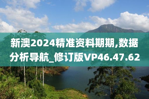 新澳2024精準資料期期,數(shù)據(jù)分析導航_修訂版VP46.47.62