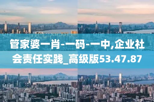 管家婆一肖-一碼-一中,企業(yè)社會責(zé)任實(shí)踐_高級版53.47.87