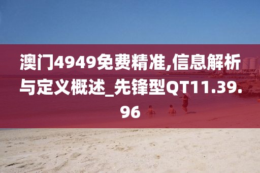 澳門4949免費精準,信息解析與定義概述_先鋒型QT11.39.96