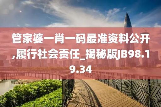 管家婆一肖一碼最準資料公開,履行社會責任_揭秘版JB98.19.34