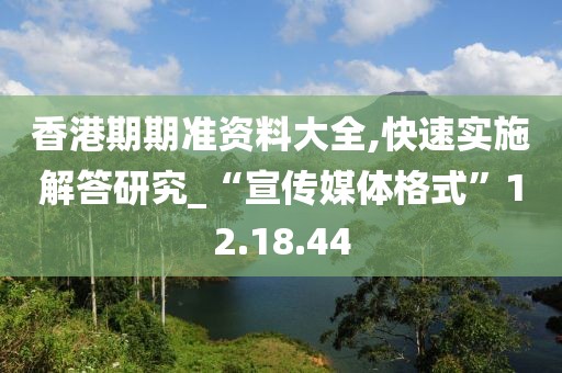 香港期期準資料大全,快速實施解答研究_“宣傳媒體格式”12.18.44