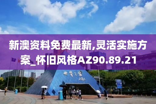 新澳資料免費最新,靈活實施方案_懷舊風(fēng)格AZ90.89.21