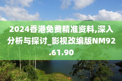 2024香港免費精準(zhǔn)資料,深入分析與探討_影視改編版NM92.61.90