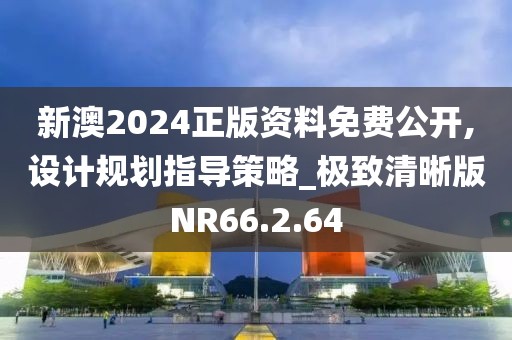 新澳2024正版資料免費公開,設(shè)計規(guī)劃指導(dǎo)策略_極致清晰版NR66.2.64