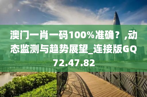 澳門一肖一碼100%準(zhǔn)確？,動(dòng)態(tài)監(jiān)測(cè)與趨勢(shì)展望_連接版GQ72.47.82