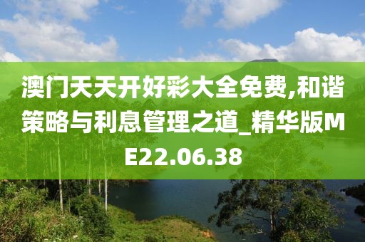 澳門天天開好彩大全免費,和諧策略與利息管理之道_精華版ME22.06.38