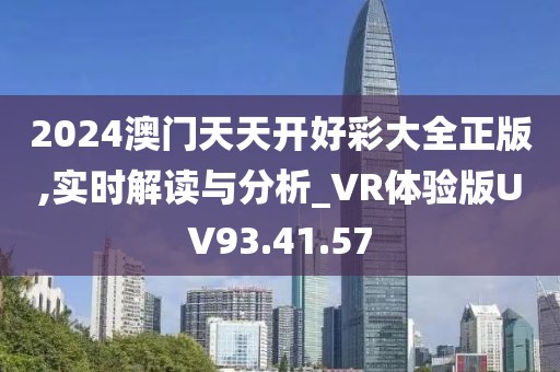 2024澳門天天開好彩大全正版,實(shí)時(shí)解讀與分析_VR體驗(yàn)版UV93.41.57