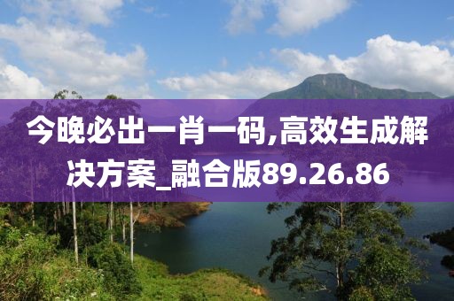 今晚必出一肖一碼,高效生成解決方案_融合版89.26.86