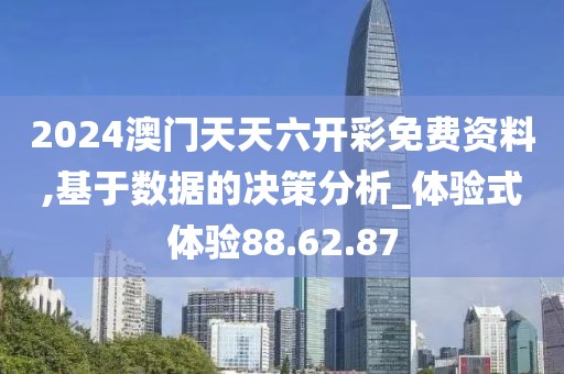 2024澳門天天六開彩免費(fèi)資料,基于數(shù)據(jù)的決策分析_體驗(yàn)式體驗(yàn)88.62.87