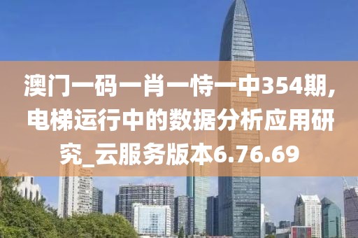 澳門一碼一肖一恃一中354期,電梯運行中的數(shù)據(jù)分析應(yīng)用研究_云服務(wù)版本6.76.69