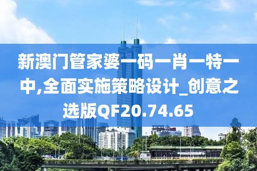 新澳門(mén)管家婆一碼一肖一特一中,全面實(shí)施策略設(shè)計(jì)_創(chuàng)意之選版QF20.74.65