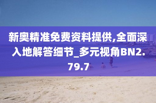 新奧精準免費資料提供,全面深入地解答細節(jié)_多元視角BN2.79.7