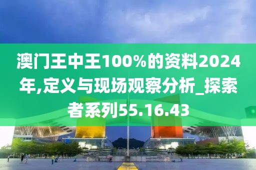 澳門(mén)王中王100%的資料2024年,定義與現(xiàn)場(chǎng)觀察分析_探索者系列55.16.43