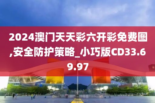 2024澳門天天彩六開彩免費圖,安全防護策略_小巧版CD33.69.97