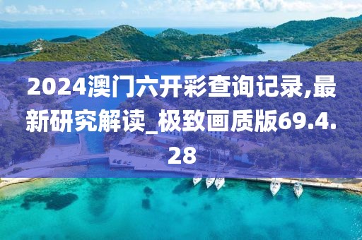 2024澳門六開彩查詢記錄,最新研究解讀_極致畫質(zhì)版69.4.28